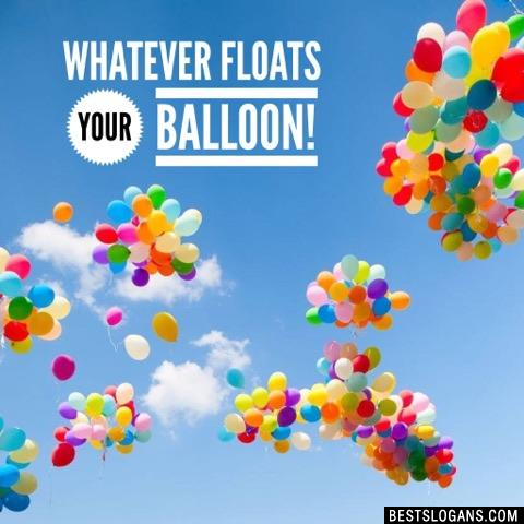 Whatever floats your balloon!