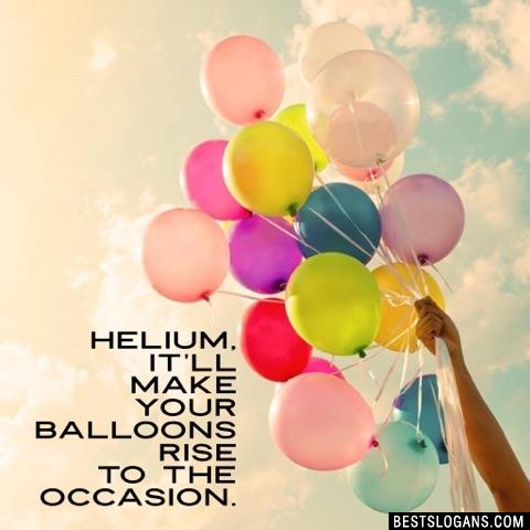 Helium, it'll make your balloons rise to the occasion.